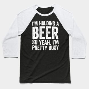 Im Holding A Beer So Yeah Im Pretty Busy Baseball T-Shirt